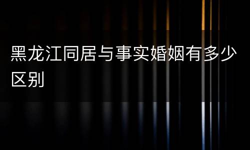 黑龙江同居与事实婚姻有多少区别