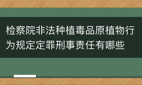 检察院非法种植毒品原植物行为规定定罪刑事责任有哪些