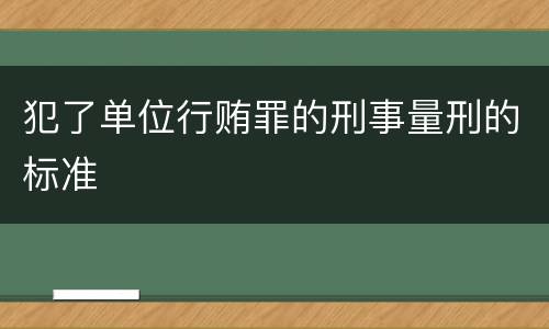 犯了单位行贿罪的刑事量刑的标准