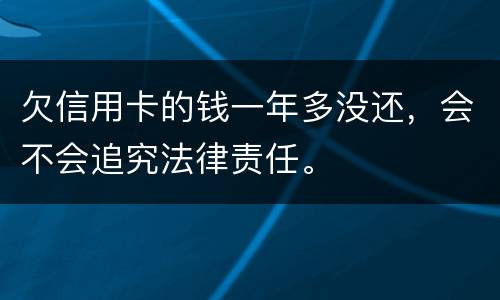 欠信用卡的钱一年多没还，会不会追究法律责任。