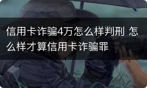 信用卡诈骗4万怎么样判刑 怎么样才算信用卡诈骗罪