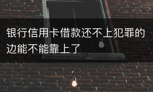 银行信用卡借款还不上犯罪的边能不能靠上了