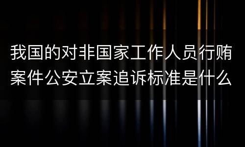 我国的对非国家工作人员行贿案件公安立案追诉标准是什么