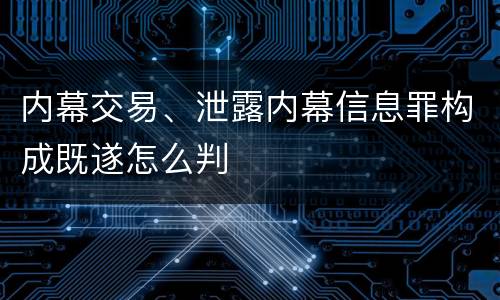 内幕交易、泄露内幕信息罪构成既遂怎么判
