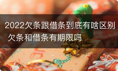 2022欠条跟借条到底有啥区别 欠条和借条有期限吗
