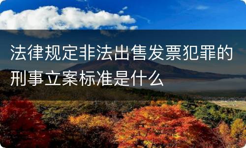法律规定非法出售发票犯罪的刑事立案标准是什么