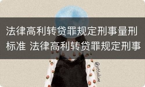 法律高利转贷罪规定刑事量刑标准 法律高利转贷罪规定刑事量刑标准最新
