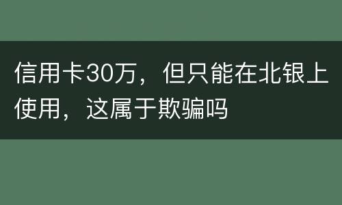 信用卡30万，但只能在北银上使用，这属于欺骗吗