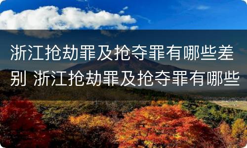 浙江抢劫罪及抢夺罪有哪些差别 浙江抢劫罪及抢夺罪有哪些差别处罚