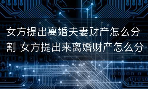 女方提出离婚夫妻财产怎么分割 女方提出来离婚财产怎么分割