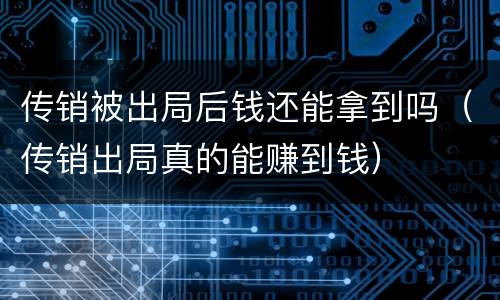 传销被出局后钱还能拿到吗（传销出局真的能赚到钱）