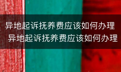 异地起诉抚养费应该如何办理 异地起诉抚养费应该如何办理手续