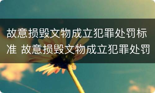 故意损毁文物成立犯罪处罚标准 故意损毁文物成立犯罪处罚标准是多少