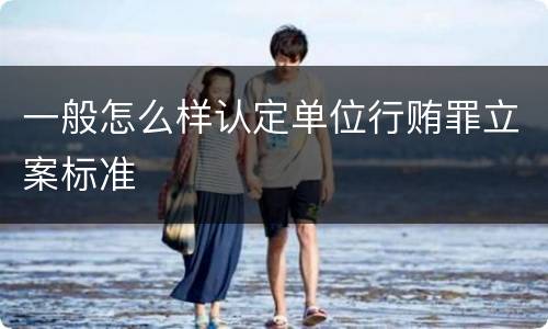 一般怎么样认定单位行贿罪立案标准