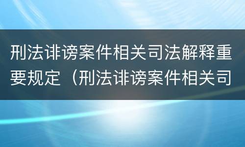 刑法诽谤案件相关司法解释重要规定（刑法诽谤案件相关司法解释重要规定是什么）