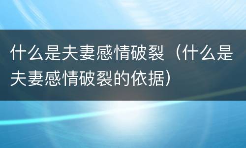 什么是夫妻感情破裂（什么是夫妻感情破裂的依据）