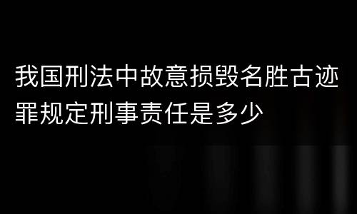 我国刑法中故意损毁名胜古迹罪规定刑事责任是多少