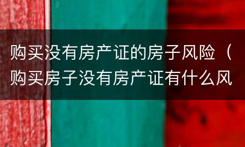 购买没有房产证的房子风险（购买房子没有房产证有什么风险）