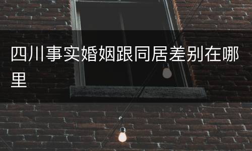 四川事实婚姻跟同居差别在哪里