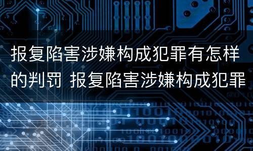 报复陷害涉嫌构成犯罪有怎样的判罚 报复陷害涉嫌构成犯罪有怎样的判罚