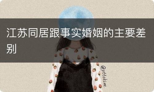 江苏同居跟事实婚姻的主要差别