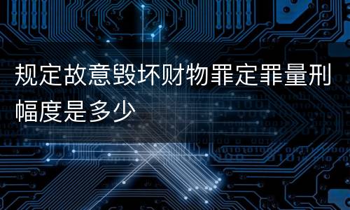 规定故意毁坏财物罪定罪量刑幅度是多少