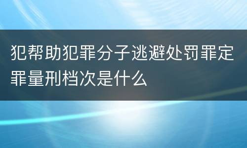 犯帮助犯罪分子逃避处罚罪定罪量刑档次是什么