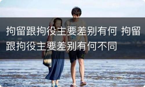 拘留跟拘役主要差别有何 拘留跟拘役主要差别有何不同