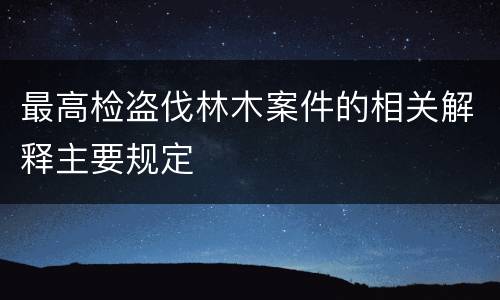 最高检盗伐林木案件的相关解释主要规定