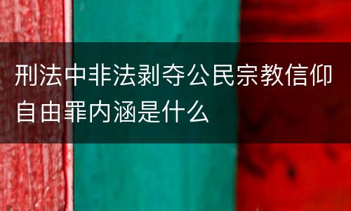 刑法中非法剥夺公民宗教信仰自由罪内涵是什么