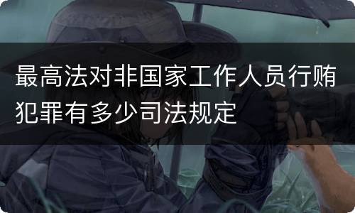最高法对非国家工作人员行贿犯罪有多少司法规定
