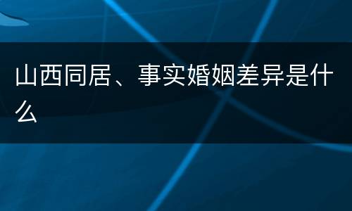 山西同居、事实婚姻差异是什么