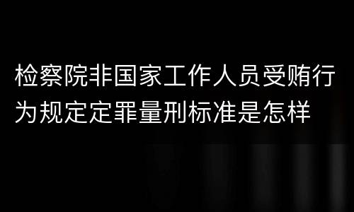 检察院非国家工作人员受贿行为规定定罪量刑标准是怎样
