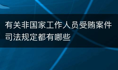 有关非国家工作人员受贿案件司法规定都有哪些