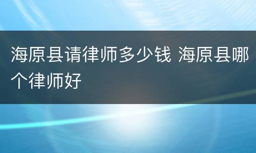 海原县请律师多少钱 海原县哪个律师好