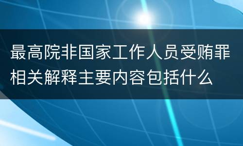 最高院非国家工作人员受贿罪相关解释主要内容包括什么