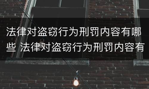 法律对盗窃行为刑罚内容有哪些 法律对盗窃行为刑罚内容有哪些要求