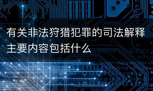 有关非法狩猎犯罪的司法解释主要内容包括什么