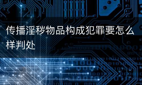 传播淫秽物品构成犯罪要怎么样判处