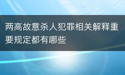 两高故意杀人犯罪相关解释重要规定都有哪些