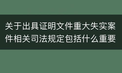 关于出具证明文件重大失实案件相关司法规定包括什么重要内容