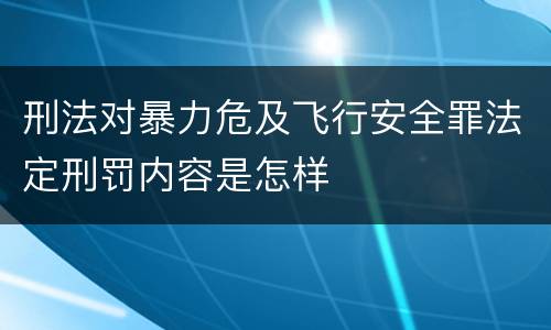刑法对暴力危及飞行安全罪法定刑罚内容是怎样