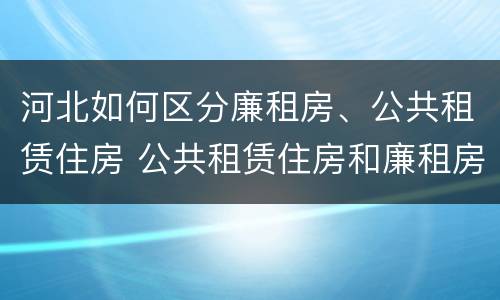 河北如何区分廉租房、公共租赁住房 公共租赁住房和廉租房的区别