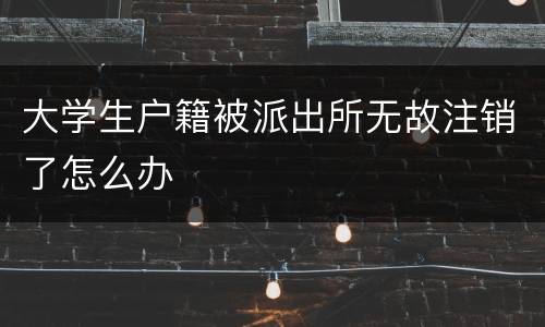 大学生户籍被派出所无故注销了怎么办