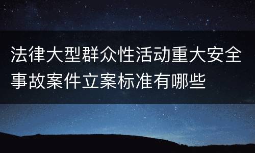 法律大型群众性活动重大安全事故案件立案标准有哪些