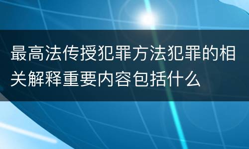 最高法传授犯罪方法犯罪的相关解释重要内容包括什么