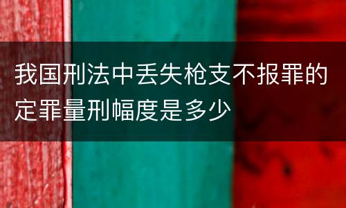 我国刑法中丢失枪支不报罪的定罪量刑幅度是多少