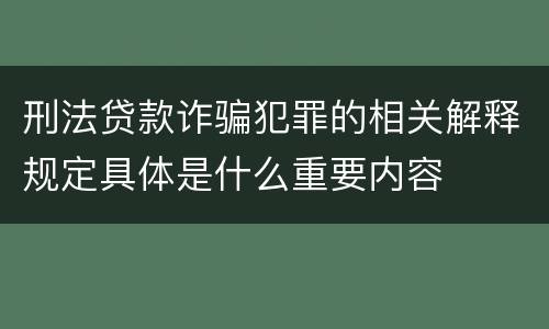 刑法贷款诈骗犯罪的相关解释规定具体是什么重要内容
