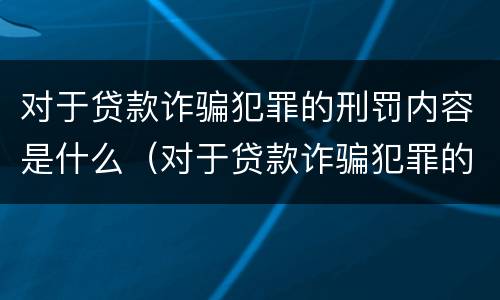 对于贷款诈骗犯罪的刑罚内容是什么（对于贷款诈骗犯罪的刑罚内容是什么意思）