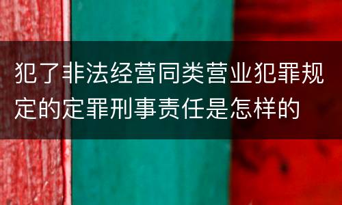 犯了非法经营同类营业犯罪规定的定罪刑事责任是怎样的